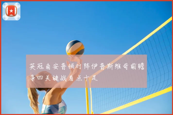 英冠南安普顿对阵伊普斯维奇前瞻争四关键战看点十足
