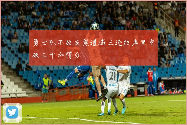 勇士队不敌灰熊遭遇三连败库里空砍三十加得分