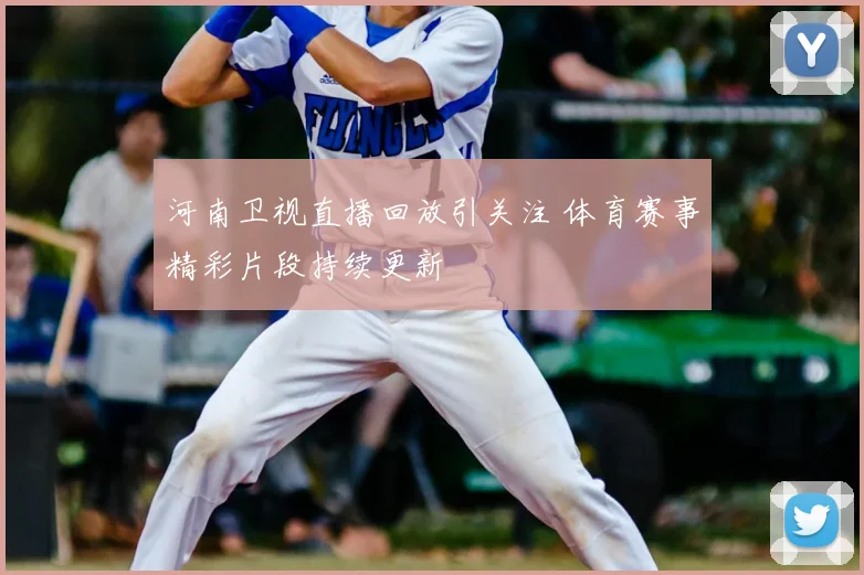 河南卫视直播回放引关注 体育赛事精彩片段持续更新