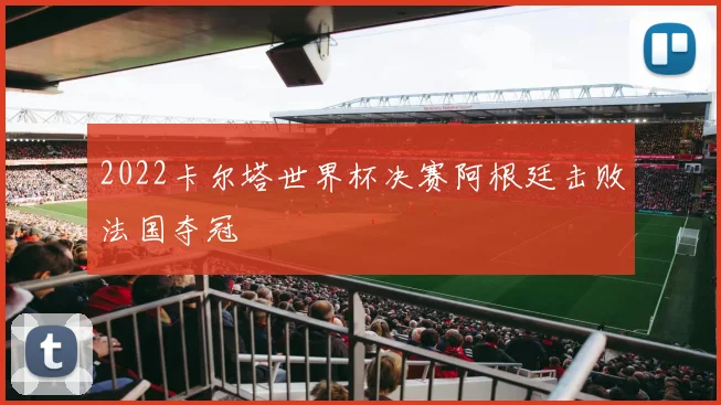 2022卡尔塔世界杯决赛阿根廷击败法国夺冠