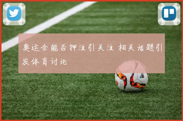 奥运会能否押注引关注 相关话题引发体育讨论